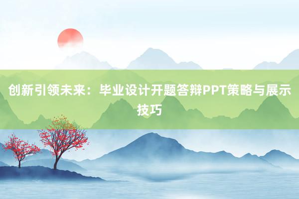 创新引领未来：毕业设计开题答辩PPT策略与展示技巧