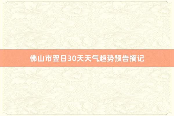 佛山市翌日30天天气趋势预告摘记