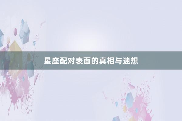 星座配对表面的真相与迷想