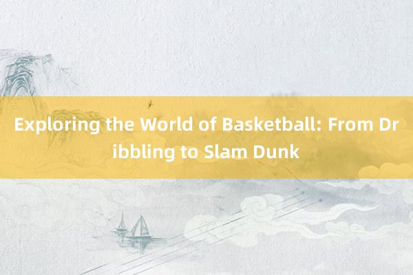 Exploring the World of Basketball: From Dribbling to Slam Dunk